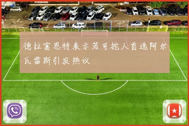 德拉富恩特表示若可挖人首选阿尔瓦雷斯引发热议