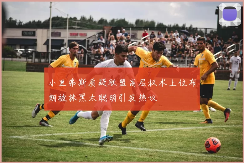 小里弗斯质疑联盟高层权术上位布朗被抹黑太聪明引发热议
