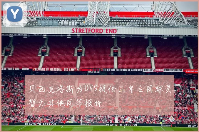 贝西克塔斯为DV9提供三年合同球员暂无其他同等报价