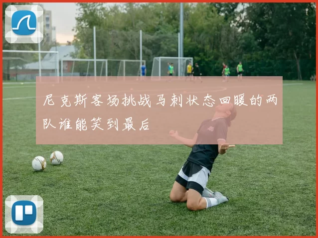 尼克斯客场挑战马刺状态回暖的两队谁能笑到最后
