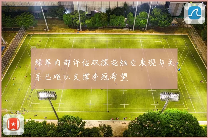 绿军内部评估双探花组合表现与关系已难以支撑夺冠希望